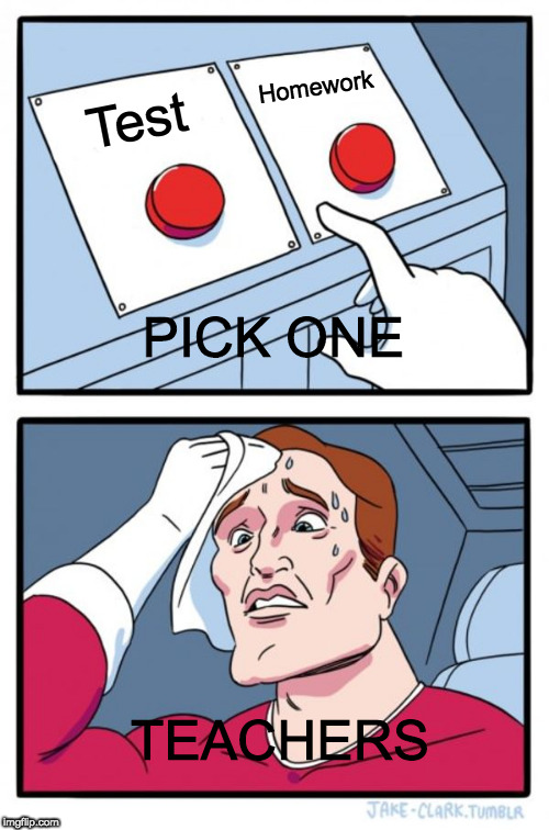 Two Buttons | Homework; Test; PICK ONE; TEACHERS | image tagged in memes,two buttons | made w/ Imgflip meme maker