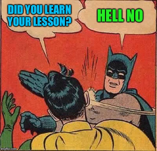 Batman Slapping Robin Meme | DID YOU LEARN YOUR LESSON? HELL NO | image tagged in memes,batman slapping robin | made w/ Imgflip meme maker