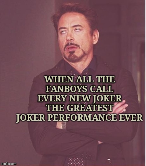 Face You Make Robert Downey Jr | WHEN ALL THE FANBOYS CALL EVERY NEW JOKER THE GREATEST JOKER PERFORMANCE EVER | image tagged in memes,face you make robert downey jr | made w/ Imgflip meme maker