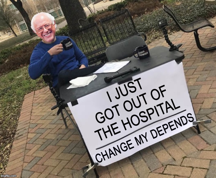 Change my Depends Bernie | I JUST GOT OUT OF THE HOSPITAL | image tagged in change my depends bernie | made w/ Imgflip meme maker