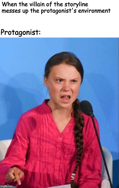Greta Thunberg how dare you | When the villain of the storyline messes up the protagonist's environment; Protagonist: | image tagged in greta thunberg how dare you | made w/ Imgflip meme maker