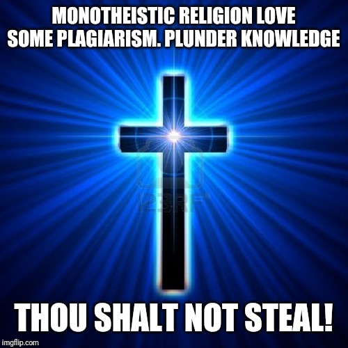 Thou shalt not steal | MONOTHEISTIC RELIGION LOVE SOME PLAGIARISM. PLUNDER KNOWLEDGE; THOU SHALT NOT STEAL! | image tagged in thou shalt not steal | made w/ Imgflip meme maker
