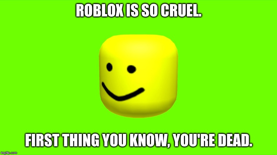 Oof! | ROBLOX IS SO CRUEL. FIRST THING YOU KNOW, YOU'RE DEAD. | image tagged in oof head | made w/ Imgflip meme maker