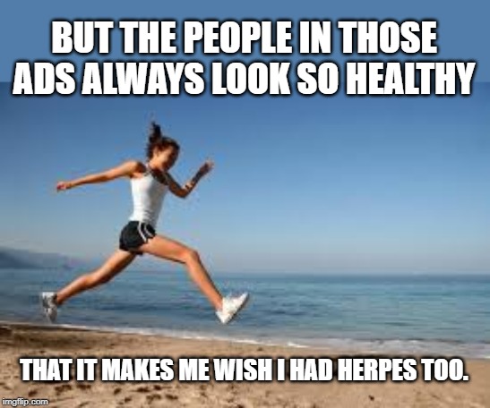 Healthy Lifestyle | BUT THE PEOPLE IN THOSE ADS ALWAYS LOOK SO HEALTHY THAT IT MAKES ME WISH I HAD HERPES TOO. | image tagged in healthy lifestyle | made w/ Imgflip meme maker