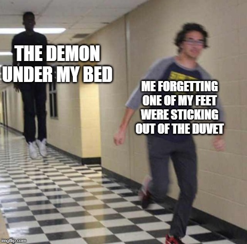 floating boy chasing running boy | THE DEMON UNDER MY BED; ME FORGETTING ONE OF MY FEET WERE STICKING OUT OF THE DUVET | image tagged in floating boy chasing running boy | made w/ Imgflip meme maker