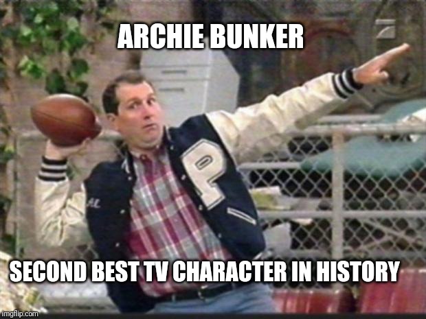 Al Bundy throwing | ARCHIE BUNKER SECOND BEST TV CHARACTER IN HISTORY | image tagged in al bundy throwing | made w/ Imgflip meme maker