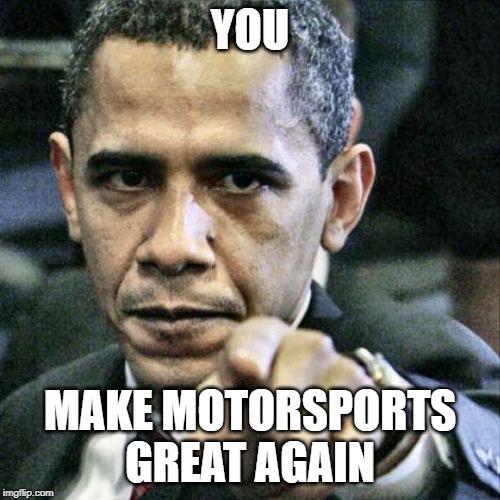 Pissed Off Obama |  YOU; MAKE MOTORSPORTS GREAT AGAIN | image tagged in memes,pissed off obama | made w/ Imgflip meme maker