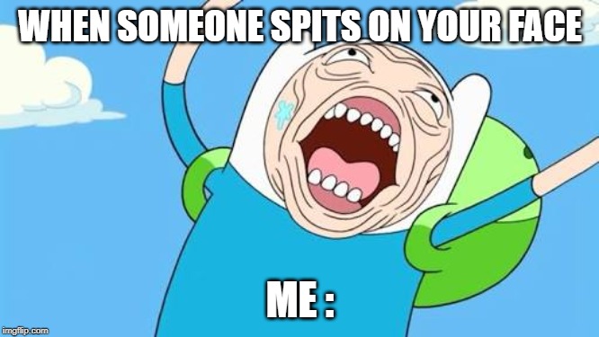 Finn funny face | WHEN SOMEONE SPITS ON YOUR FACE; ME : | image tagged in finn funny face | made w/ Imgflip meme maker