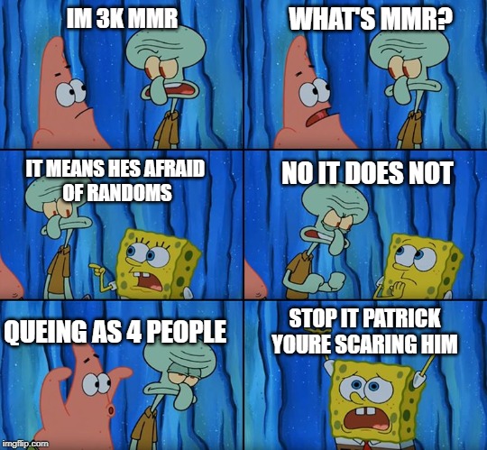 Stop it, Patrick! You're Scaring Him! | WHAT'S MMR? IM 3K MMR; IT MEANS HES AFRAID 
OF RANDOMS; NO IT DOES NOT; STOP IT PATRICK
YOURE SCARING HIM; QUEING AS 4 PEOPLE | image tagged in stop it patrick you're scaring him | made w/ Imgflip meme maker