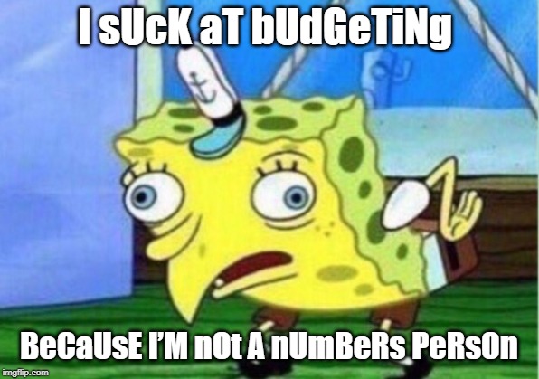 Mocking Spongebob Meme | I sUcK aT bUdGeTiNg; BeCaUsE i’M nOt A nUmBeRs PeRsOn | image tagged in memes,mocking spongebob | made w/ Imgflip meme maker