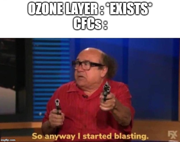 So anyway I started blasting | OZONE LAYER : *EXISTS*
CFCs : | image tagged in so anyway i started blasting | made w/ Imgflip meme maker