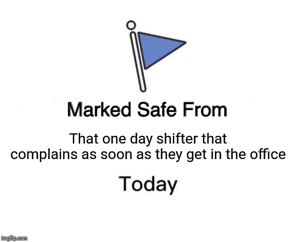 Marked Safe From | That one day shifter that complains as soon as they get in the office | image tagged in memes,marked safe from,night shift | made w/ Imgflip meme maker