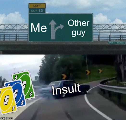 Left Exit 12 Off Ramp | Me; Other guy; Insult | image tagged in memes,left exit 12 off ramp | made w/ Imgflip meme maker