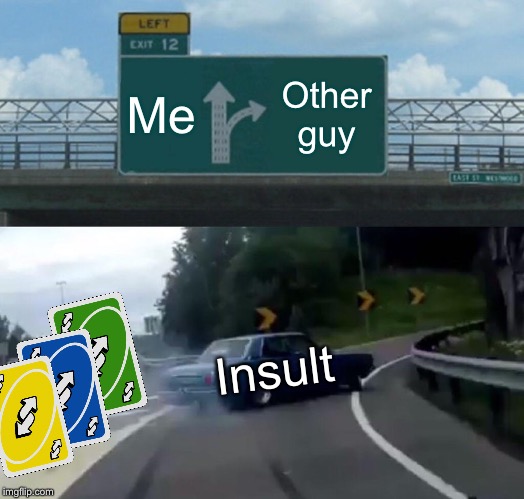 Left Exit 12 Off Ramp Meme | Me; Other guy; Insult | image tagged in memes,left exit 12 off ramp | made w/ Imgflip meme maker