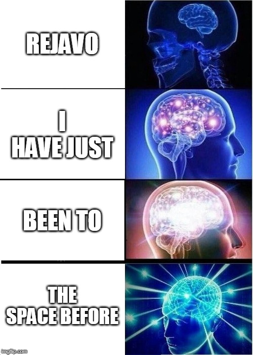 Expanding Brain | REJAVO; I HAVE JUST; BEEN TO; THE SPACE BEFORE | image tagged in memes,expanding brain | made w/ Imgflip meme maker