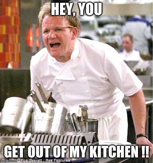 Chef Gordon Ramsay Meme | HEY, YOU; GET OUT OF MY KITCHEN !! | image tagged in memes,chef gordon ramsay | made w/ Imgflip meme maker