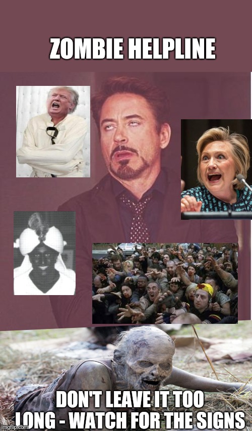 Zombie Helpline | ZOMBIE HELPLINE; DON'T LEAVE IT TOO LONG - WATCH FOR THE SIGNS | image tagged in memes,face you make robert downey jr,hillary clinton,justin trudeau,my zombie apocalypse team,the donald | made w/ Imgflip meme maker
