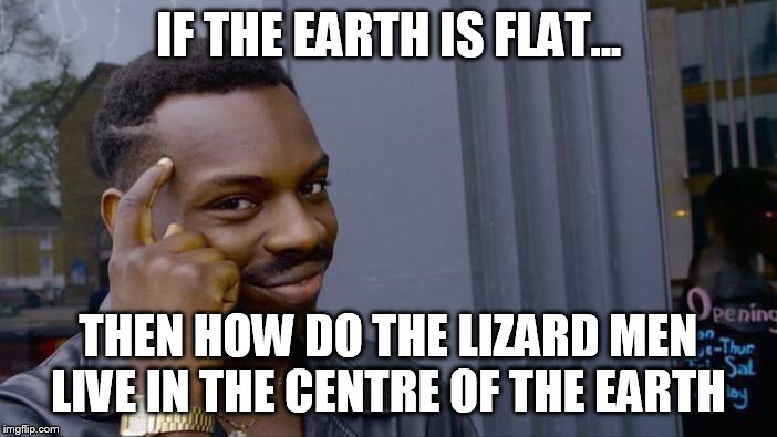 Roll Safe Think About It | IF THE EARTH IS FLAT... THEN HOW DO THE LIZARD MEN LIVE IN THE CENTRE OF THE EARTH | image tagged in memes,roll safe think about it | made w/ Imgflip meme maker