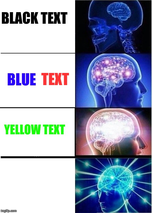 Expanding Brain | BLACK TEXT; BLUE; TEXT; YELLOW TEXT; WHITE TEXT | image tagged in memes,expanding brain | made w/ Imgflip meme maker