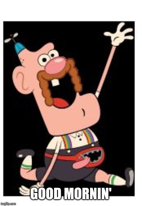 Uncle grandpa | GOOD MORNIN' | image tagged in uncle grandpa | made w/ Imgflip meme maker