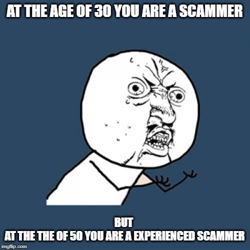AT THE AGE OF 30 YOU ARE A SCAMMER BUT 

AT THE THE OF 50 YOU ARE A EXPERIENCED SCAMMER | image tagged in memes,y u no | made w/ Imgflip meme maker