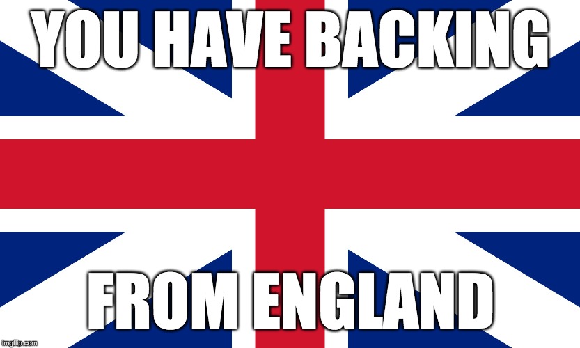 England flag | YOU HAVE BACKING FROM ENGLAND | image tagged in england flag | made w/ Imgflip meme maker
