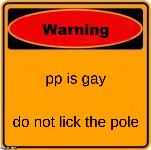 Warning Sign | pp is gay; do not lick the pole | image tagged in memes,warning sign | made w/ Imgflip meme maker