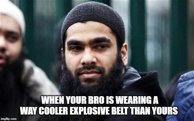 WHEN YOUR BRO IS WEARING A WAY COOLER EXPLOSIVE BELT THAN YOURS | image tagged in muslim,islam,religion,funny,funny memes | made w/ Imgflip meme maker