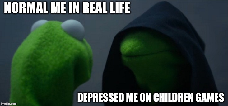 Evil Kermit | NORMAL ME IN REAL LIFE; DEPRESSED ME ON CHILDREN GAMES | image tagged in memes,evil kermit | made w/ Imgflip meme maker