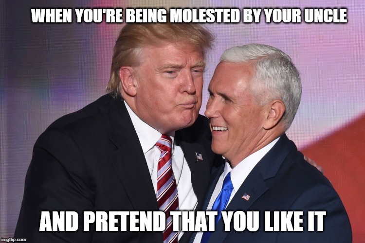 WHEN YOU'RE BEING MOLESTED BY YOUR UNCLE; AND PRETEND THAT YOU LIKE IT | image tagged in trump,mike pence,kiss,donald trump | made w/ Imgflip meme maker