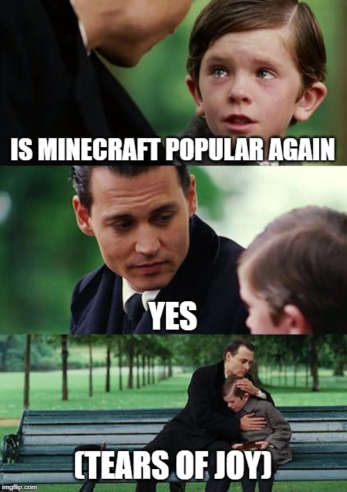 Finding Neverland | IS MINECRAFT POPULAR AGAIN; YES; (TEARS OF JOY) | image tagged in memes,finding neverland | made w/ Imgflip meme maker