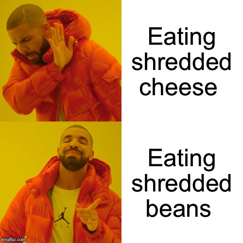 Drake Hotline Bling Meme | Eating shredded cheese; Eating shredded beans | image tagged in memes,drake hotline bling | made w/ Imgflip meme maker