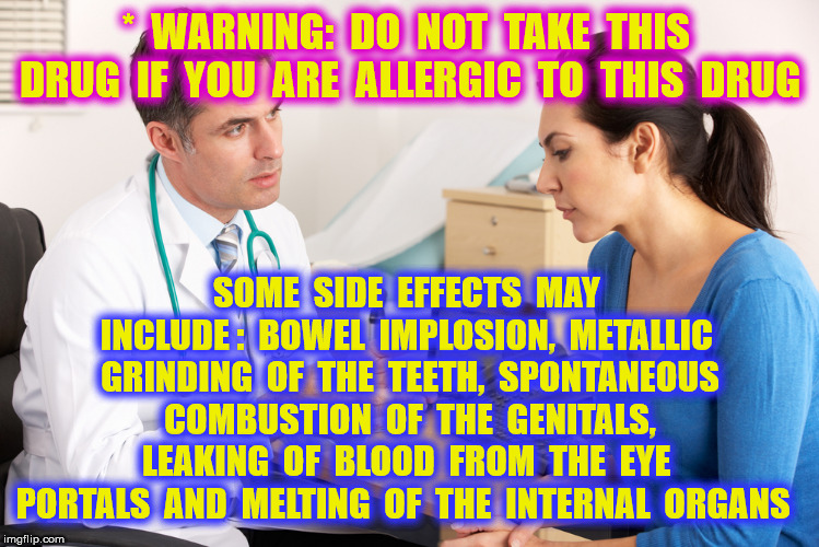 *  WARNING:  DO  NOT  TAKE  THIS  DRUG  IF  YOU  ARE  ALLERGIC  TO  THIS  DRUG SOME  SIDE  EFFECTS  MAY  INCLUDE :  BOWEL  IMPLOSION,  METAL | made w/ Imgflip meme maker