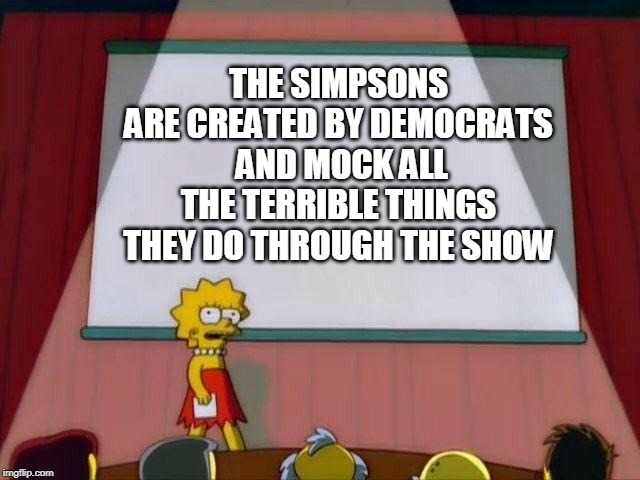 Lisa Simpson's Presentation | THE SIMPSONS ARE CREATED BY DEMOCRATS  AND MOCK ALL THE TERRIBLE THINGS THEY DO THROUGH THE SHOW | image tagged in lisa simpson's presentation | made w/ Imgflip meme maker