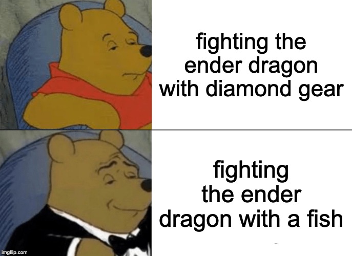 Tuxedo Winnie The Pooh Meme | fighting the ender dragon with diamond gear; fighting the ender dragon with a fish | image tagged in memes,tuxedo winnie the pooh | made w/ Imgflip meme maker