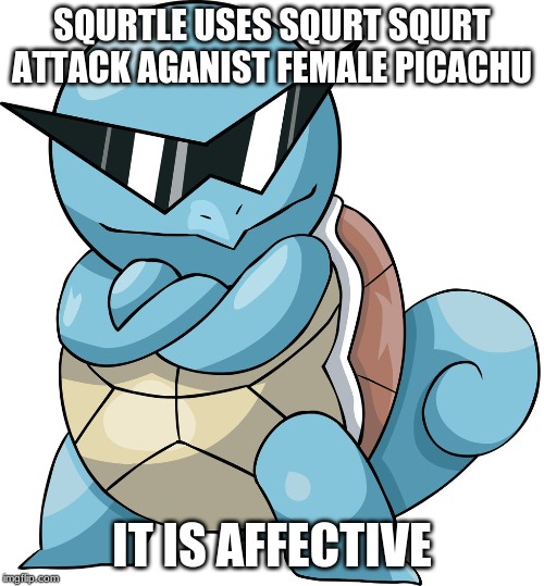 my first meme | SQURTLE USES SQURT SQURT ATTACK AGANIST FEMALE PICACHU; IT IS AFFECTIVE | image tagged in funny memes,pokemon | made w/ Imgflip meme maker
