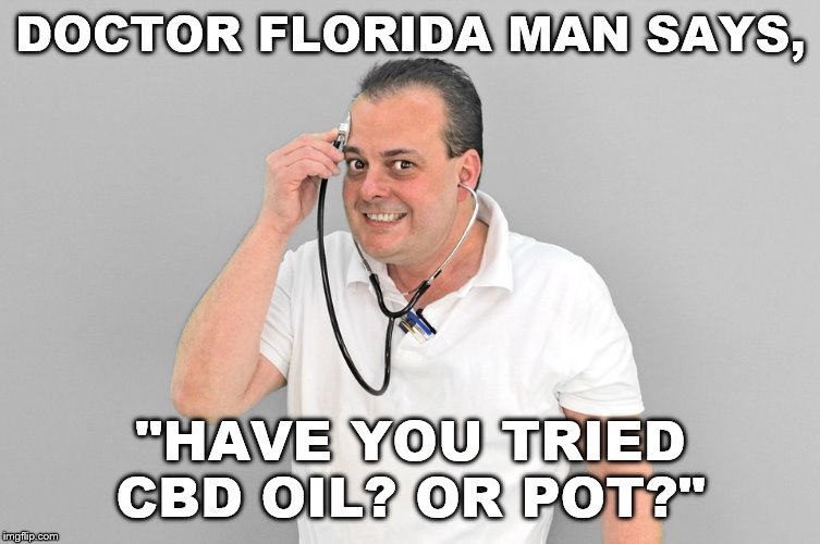 DOCTOR FLORIDA MAN SAYS, "HAVE YOU TRIED CBD OIL? OR POT?" | image tagged in florida man,doctor florida man | made w/ Imgflip meme maker