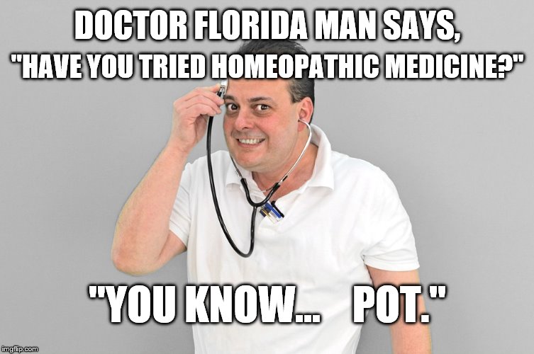 DOCTOR FLORIDA MAN SAYS, "HAVE YOU TRIED HOMEOPATHIC MEDICINE?"; "YOU KNOW...    POT." | image tagged in florida man,doctor florida man | made w/ Imgflip meme maker