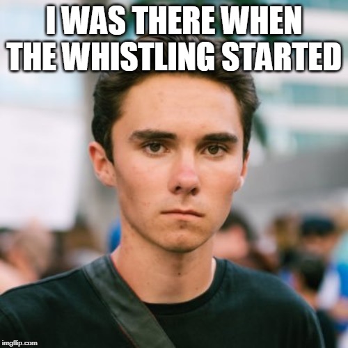 David Hogg | I WAS THERE WHEN THE WHISTLING STARTED | image tagged in david hogg | made w/ Imgflip meme maker