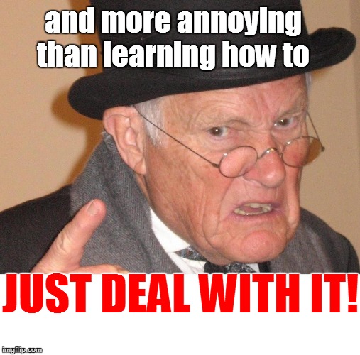 and more annoying than learning how to JUST DEAL WITH IT! | made w/ Imgflip meme maker