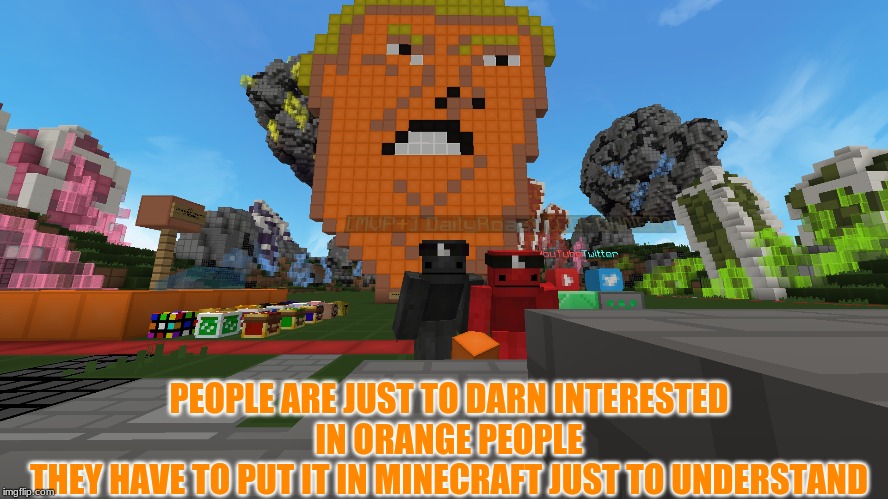 the turth | PEOPLE ARE JUST TO DARN INTERESTED IN ORANGE PEOPLE
THEY HAVE TO PUT IT IN MINECRAFT JUST TO UNDERSTAND | image tagged in funny memes | made w/ Imgflip meme maker