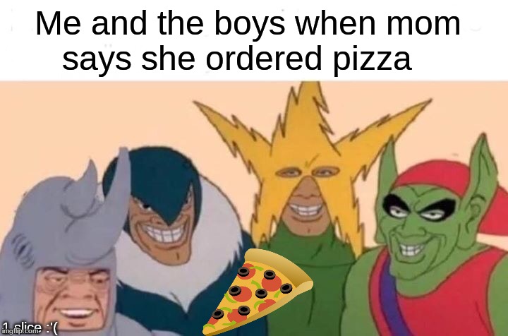 Me And The Boys Meme | Me and the boys when mom 
      says she ordered pizza; 1 slice :'( | image tagged in memes,me and the boys | made w/ Imgflip meme maker