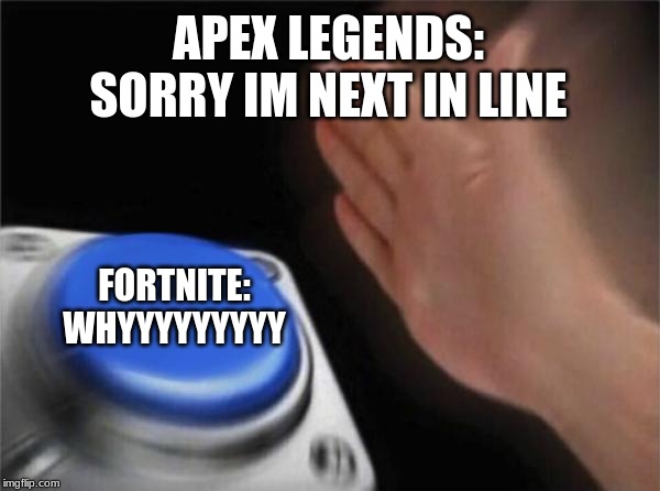 gaming re imagined | APEX LEGENDS:
SORRY IM NEXT IN LINE; FORTNITE:
WHYYYYYYYYY | image tagged in memes,blank nut button | made w/ Imgflip meme maker