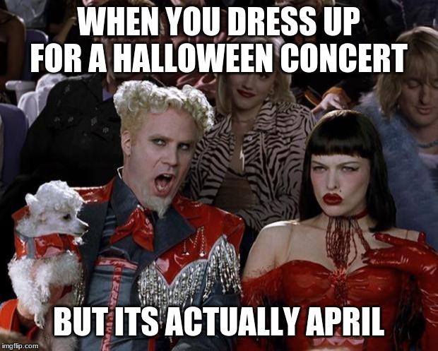 Mugatu So Hot Right Now Meme | WHEN YOU DRESS UP FOR A HALLOWEEN CONCERT; BUT ITS ACTUALLY APRIL | image tagged in memes,mugatu so hot right now | made w/ Imgflip meme maker