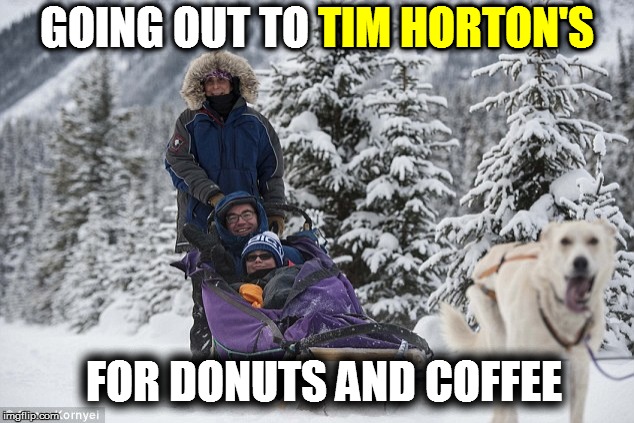 GOING OUT TO TIM HORTON'S TIM HORTON'S FOR DONUTS AND COFFEE | made w/ Imgflip meme maker