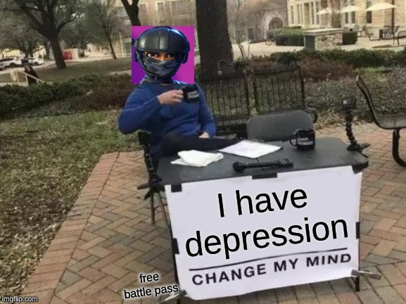 Change My Mind Meme | I have depression; free battle pass | image tagged in memes,change my mind | made w/ Imgflip meme maker