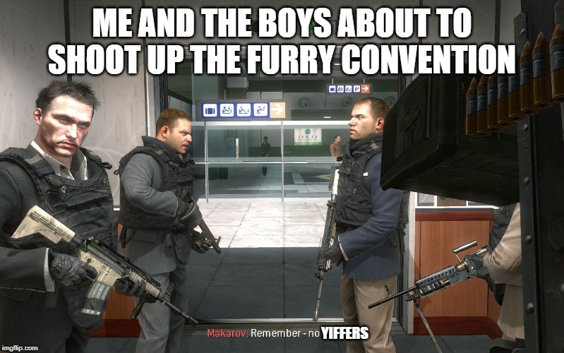 no russian | ME AND THE BOYS ABOUT TO SHOOT UP THE FURRY CONVENTION; YIFFERS | image tagged in no russian | made w/ Imgflip meme maker