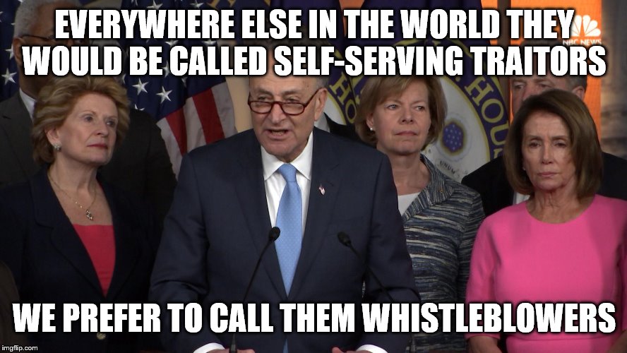 Democrat congressmen | EVERYWHERE ELSE IN THE WORLD THEY WOULD BE CALLED SELF-SERVING TRAITORS; WE PREFER TO CALL THEM WHISTLEBLOWERS | image tagged in democrat congressmen | made w/ Imgflip meme maker