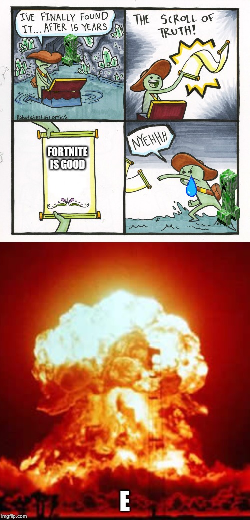 o no look out | FORTNITE IS GOOD; E | image tagged in memes,nuclear explosion,the scroll of truth,minecraft creeper | made w/ Imgflip meme maker