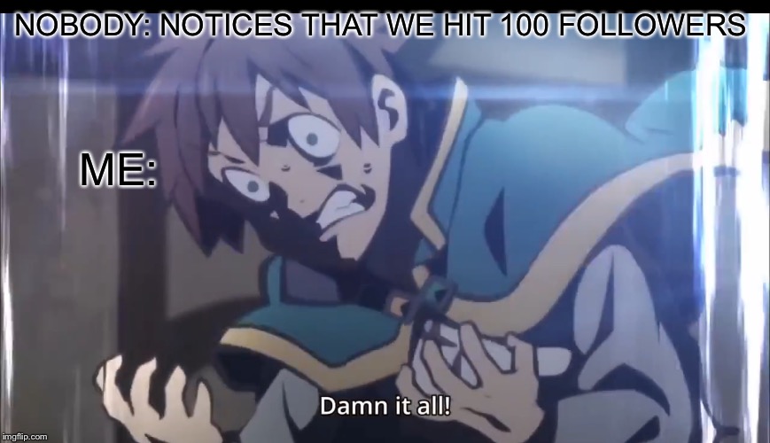 Kazuma tripping balls | NOBODY: NOTICES THAT WE HIT 100 FOLLOWERS; ME: | image tagged in kazuma tripping balls | made w/ Imgflip meme maker